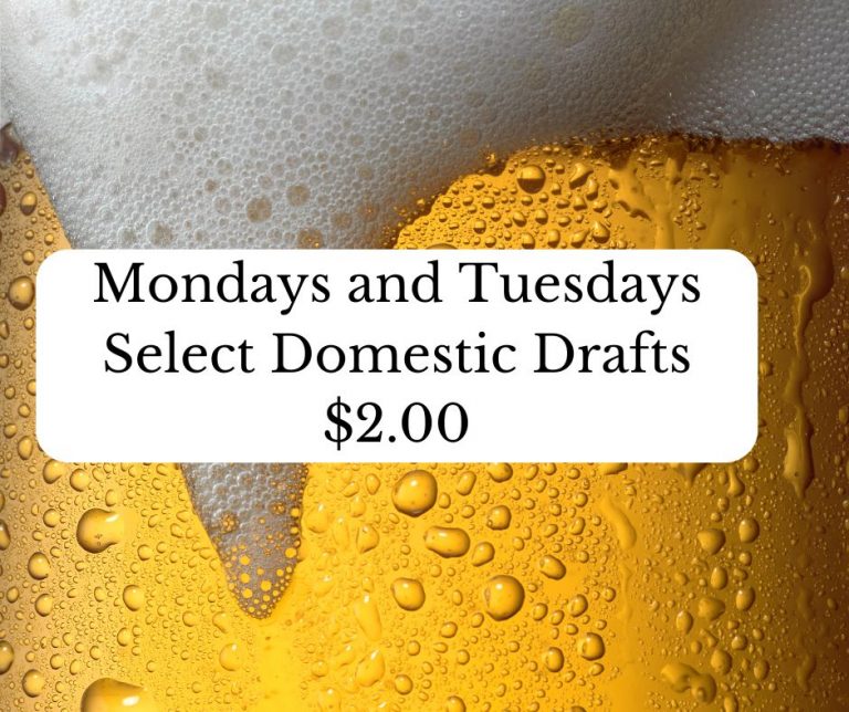 Mondays and Tuesdays, Select Domestic Draft Beers are only two dollars!